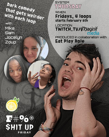 Text: Dark comedy that gets weirder with each loop with Mika, Sam, Jocelyn, Zoup. Photos of Sam, Zoup, and Jocelyn. System: Thursday. When: Fridays, 4 loops, starts February 6th. Location: twitch.tv/imaginifmedia. F#%* $HIT UP FRIDAY. Lemon above it, gray